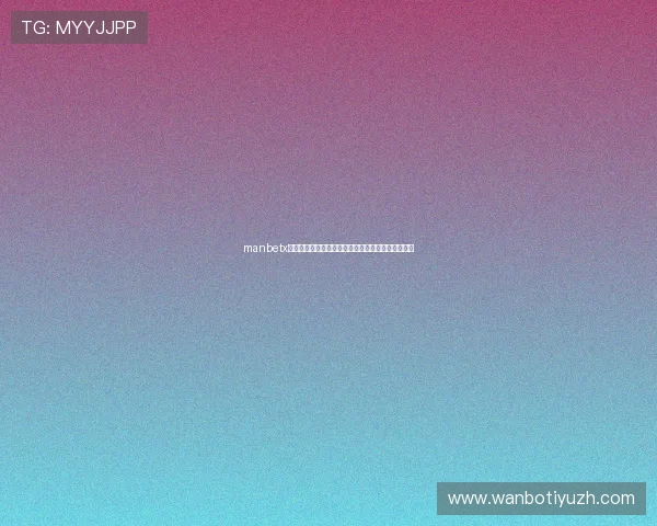 manbetx登录入口最新官方入口,确保账号安全畅享博彩娱乐 manbetx登录入口最新官方入口,确保账号安全畅享博彩娱乐